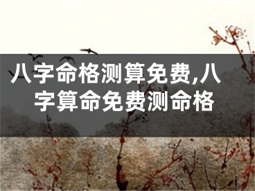 八字命格测算免费,八字算命免费测命格