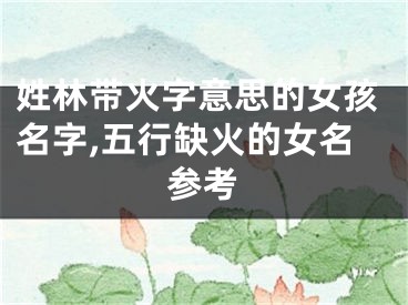 姓林带火字意思的女孩名字,五行缺火的女名参考