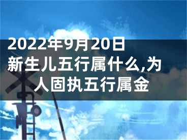 2022年9月20日新生儿五行属什么,为人固执五行属金