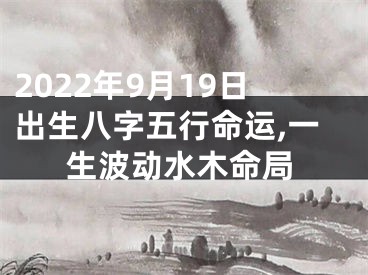 2022年9月19日出生八字五行命运,一生波动水木命局