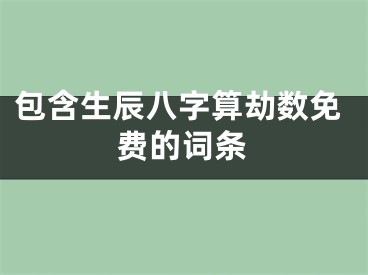 包含生辰八字算劫数免费的词条