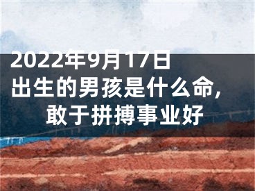 2022年9月17日出生的男孩是什么命,敢于拼搏事业好