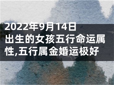 2022年9月14日出生的女孩五行命运属性,五行属金婚运极好