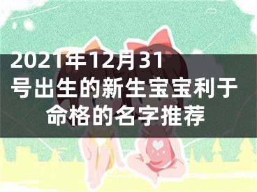 2021年12月31号出生的新生宝宝利于命格的名字推荐