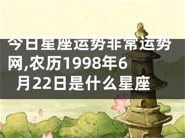 今日星座运势非常运势网,农历1998年6月22日是什么星座