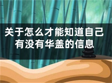 关于怎么才能知道自己有没有华盖的信息