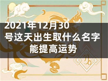 2021年12月30号这天出生取什么名字能提高运势