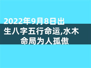 2022年9月8日出生八字五行命运,水木命局为人孤傲