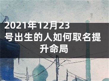 2021年12月23号出生的人如何取名提升命局