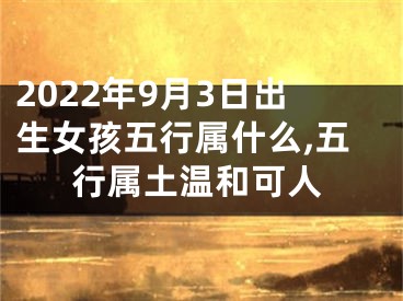 2022年9月3日出生女孩五行属什么,五行属土温和可人