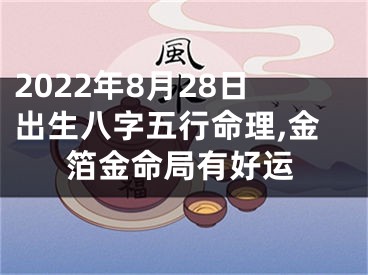 2022年8月28日出生八字五行命理,金箔金命局有好运