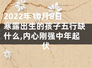 2022年10月8日寒露出生的孩子五行缺什么,内心刚强中年起伏