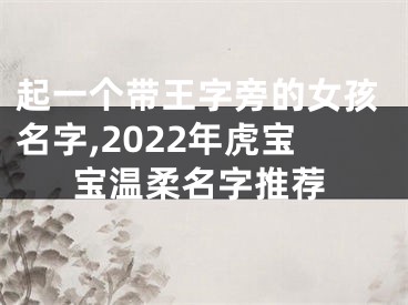 起一个带王字旁的女孩名字,2022年虎宝宝温柔名字推荐