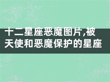 十二星座恶魔图片,被天使和恶魔保护的星座