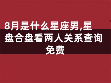 8月是什么星座男,星盘合盘看两人关系查询免费