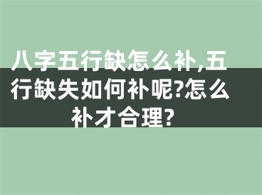 八字五行缺怎么补,五行缺失如何补呢?怎么补才合理?