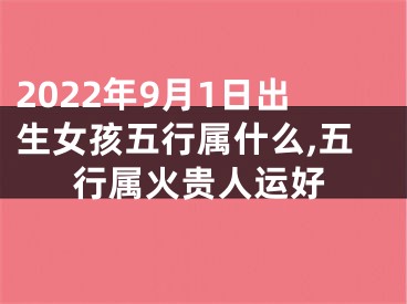 2022年9月1日出生女孩五行属什么,五行属火贵人运好