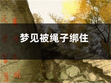 梦见被绳子绑住