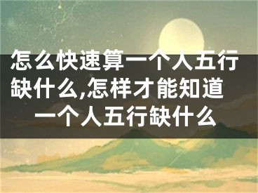 怎么快速算一个人五行缺什么,怎样才能知道一个人五行缺什么