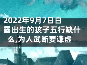 2022年9月7日白露出生的孩子五行缺什么,为人武断要谦虚