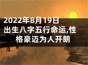 2022年8月19日出生八字五行命运,性格豪迈为人开朗