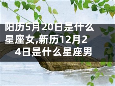 阳历5月20日是什么星座女,新历12月24日是什么星座男