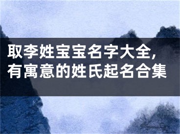 取李姓宝宝名字大全,有寓意的姓氏起名合集