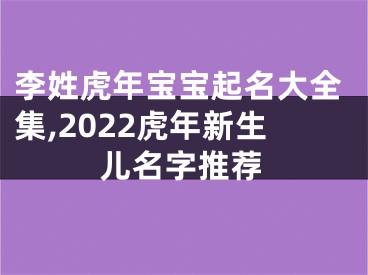 李姓虎年宝宝起名大全集,2022虎年新生儿名字推荐