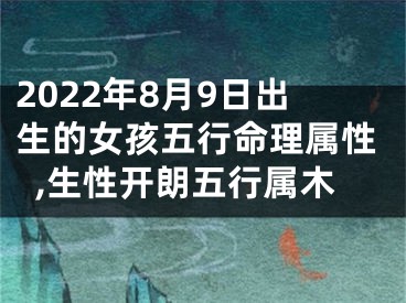 2022年8月9日出生的女孩五行命理属性,生性开朗五行属木