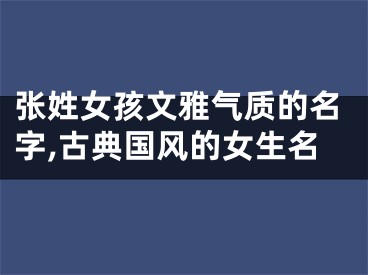 张姓女孩文雅气质的名字,古典国风的女生名