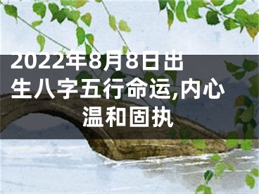 2022年8月8日出生八字五行命运,内心温和固执