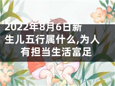 2022年8月6日新生儿五行属什么,为人有担当生活富足