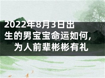 2022年8月3日出生的男宝宝命运如何,为人前辈彬彬有礼