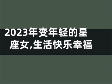 2023年变年轻的星座女,生活快乐幸福