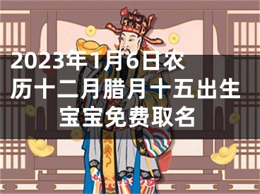 2023年1月6日农历十二月腊月十五出生宝宝免费取名