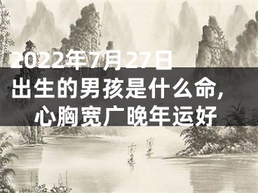 2022年7月27日出生的男孩是什么命,心胸宽广晚年运好