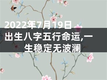 2022年7月19日出生八字五行命运,一生稳定无波澜