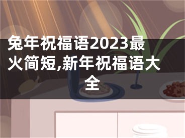 兔年祝福语2023最火简短,新年祝福语大全