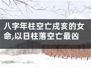 八字年柱空亡戌亥的女命,以日柱落空亡最凶