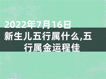 2022年7月16日新生儿五行属什么,五行属金运程佳