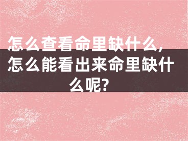 怎么查看命里缺什么,怎么能看出来命里缺什么呢?