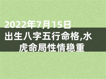 2022年7月15日出生八字五行命格,水虎命局性情稳重