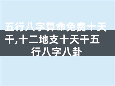 五行八字算命免费十天干,十二地支十天干五行八字八卦