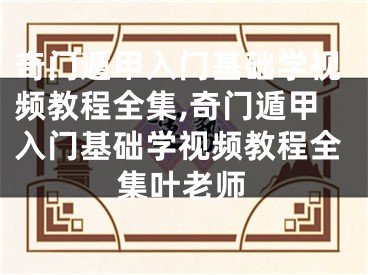 奇门遁甲入门基础学视频教程全集,奇门遁甲入门基础学视频教程全集叶老师