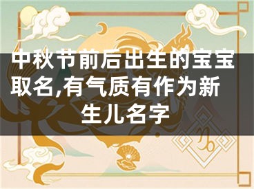 中秋节前后出生的宝宝取名,有气质有作为新生儿名字