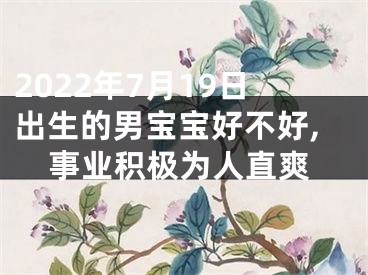 2022年7月19日出生的男宝宝好不好,事业积极为人直爽