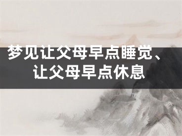 梦见让父母早点睡觉、让父母早点休息