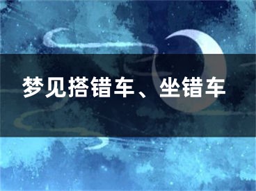 梦见搭错车、坐错车