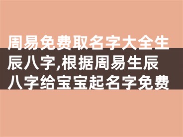 周易免费取名字大全生辰八字,根据周易生辰八字给宝宝起名字免费