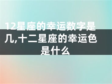 12星座的幸运数字是几,十二星座的幸运色是什么